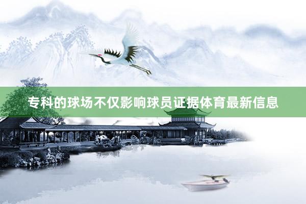 专科的球场不仅影响球员证据体育最新信息