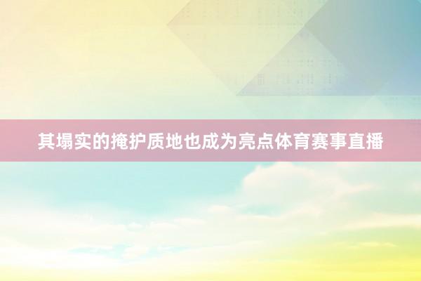 其塌实的掩护质地也成为亮点体育赛事直播