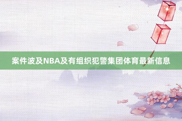 案件波及NBA及有组织犯警集团体育最新信息
