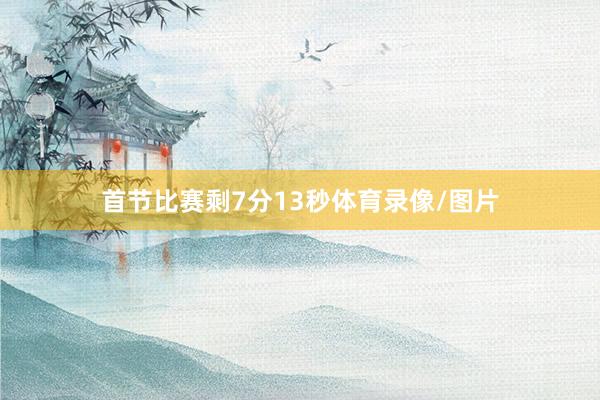 首节比赛剩7分13秒体育录像/图片
