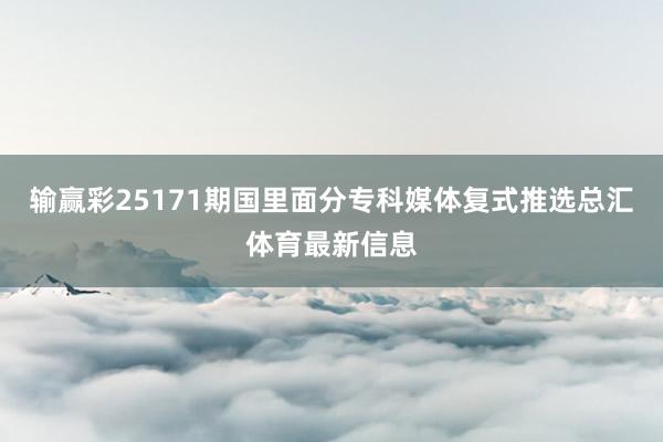 输赢彩25171期国里面分专科媒体复式推选总汇体育最新信息