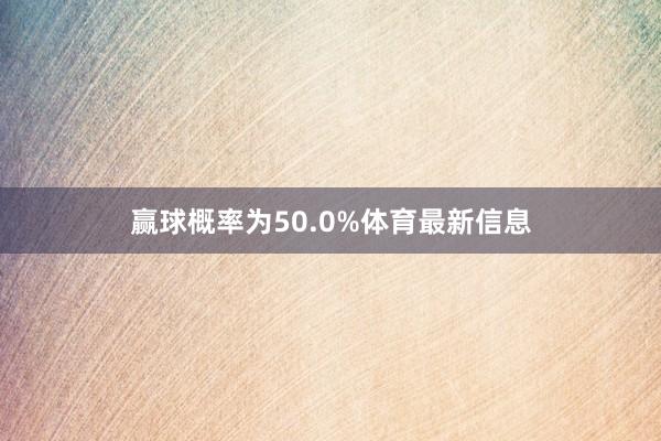 赢球概率为50.0%体育最新信息