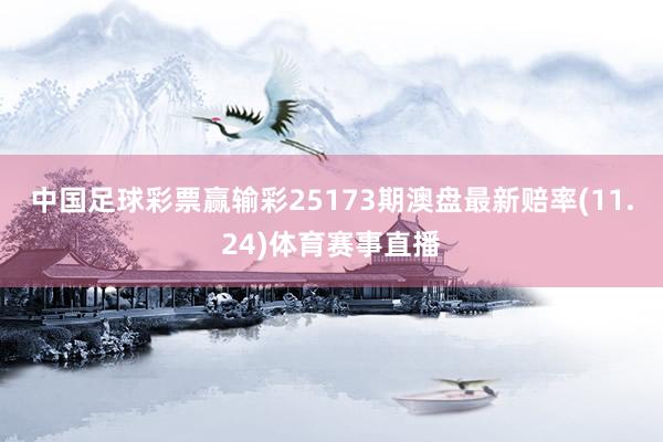 中国足球彩票赢输彩25173期澳盘最新赔率(11.24)体育赛事直播