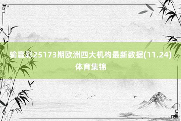 输赢彩25173期欧洲四大机构最新数据(11.24)体育集锦