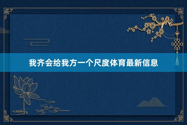 我齐会给我方一个尺度体育最新信息