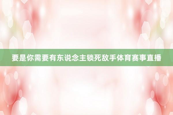 要是你需要有东说念主锁死敌手体育赛事直播