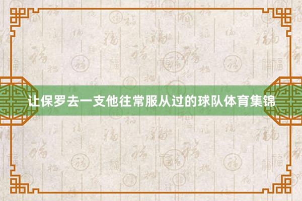 让保罗去一支他往常服从过的球队体育集锦