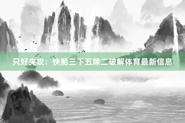 只好夹攻：快船三下五除二破解体育最新信息