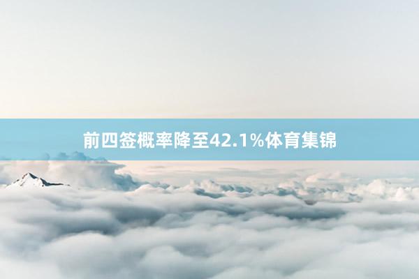 前四签概率降至42.1%体育集锦