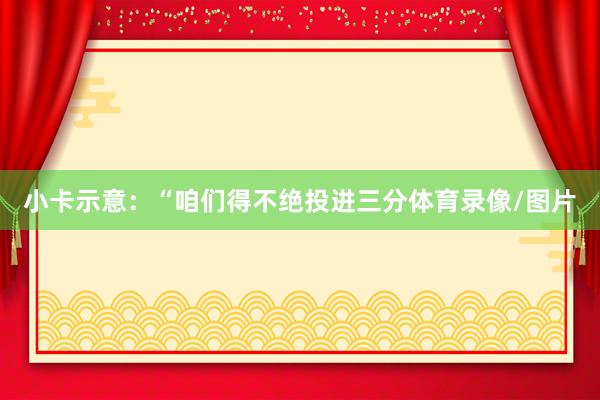 小卡示意：“咱们得不绝投进三分体育录像/图片