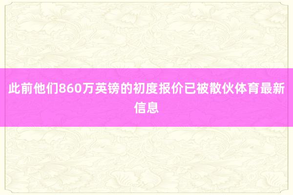 此前他们860万英镑的初度报价已被散伙体育最新信息