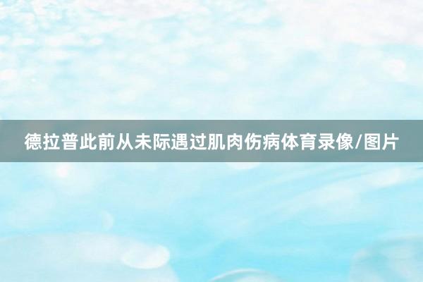 德拉普此前从未际遇过肌肉伤病体育录像/图片