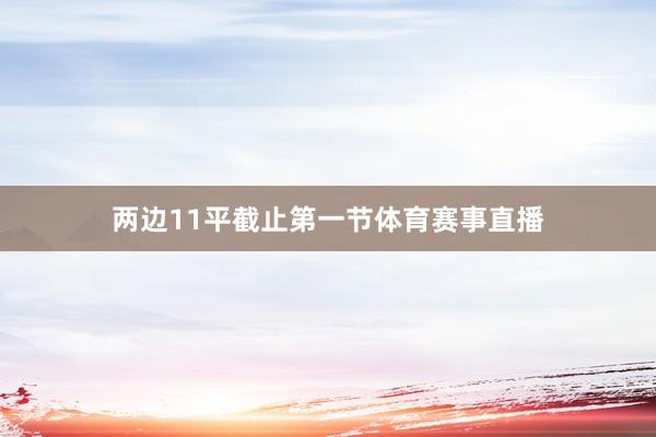 两边11平截止第一节体育赛事直播