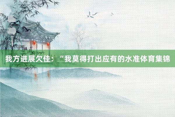 我方进展欠佳：“我莫得打出应有的水准体育集锦