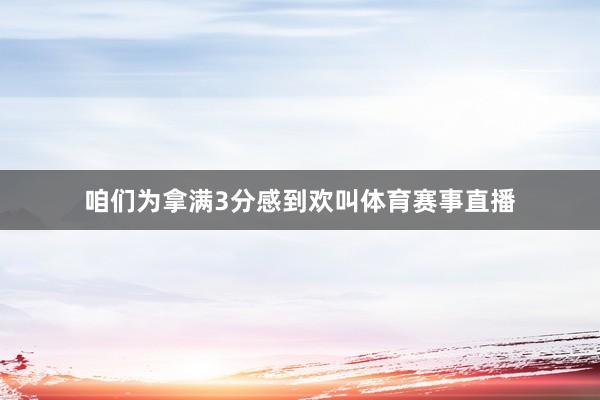 咱们为拿满3分感到欢叫体育赛事直播