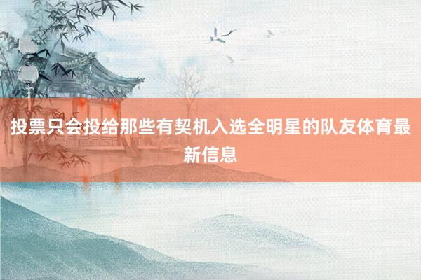 投票只会投给那些有契机入选全明星的队友体育最新信息