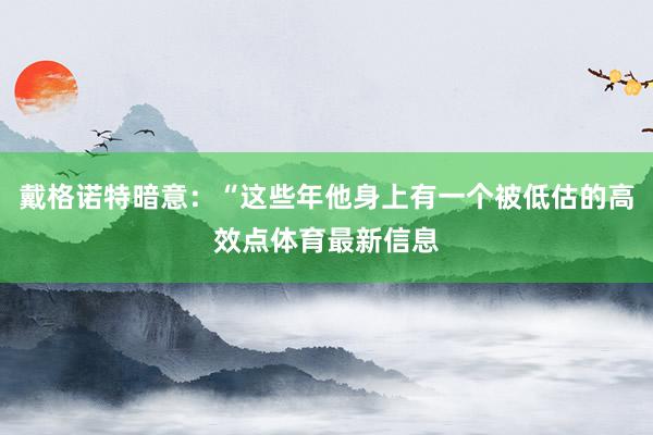 戴格诺特暗意：“这些年他身上有一个被低估的高效点体育最新信息