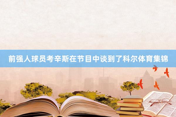 前强人球员考辛斯在节目中谈到了科尔体育集锦