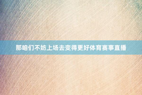 那咱们不妨上场去变得更好体育赛事直播