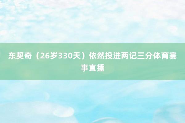 东契奇（26岁330天）依然投进两记三分体育赛事直播