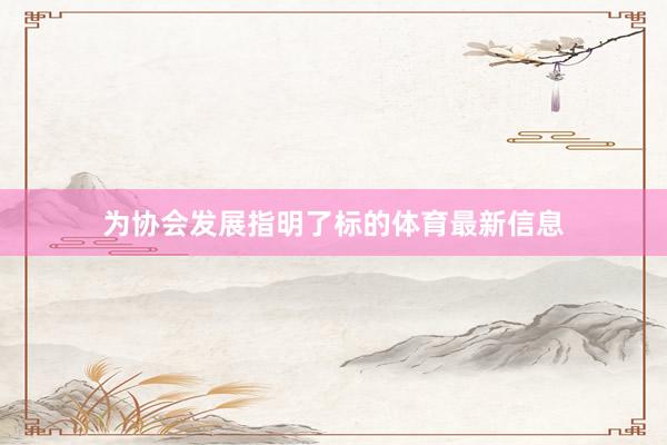 为协会发展指明了标的体育最新信息