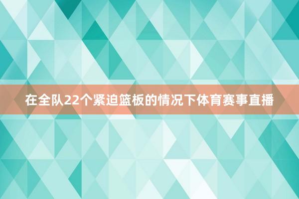 在全队22个紧迫篮板的情况下体育赛事直播