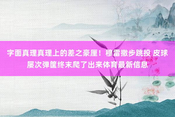 字面真理真理上的差之豪厘！穆雷撤步跳投 皮球屡次弹筐终末爬了出来体育最新信息