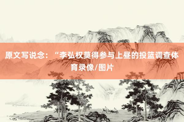 原文写说念：“李弘权莫得参与上昼的投篮调查体育录像/图片