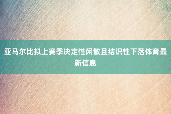 亚马尔比拟上赛季决定性闲散且结识性下落体育最新信息