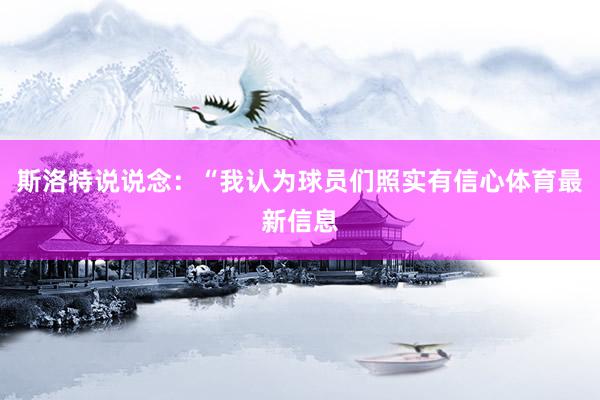 斯洛特说说念：“我认为球员们照实有信心体育最新信息