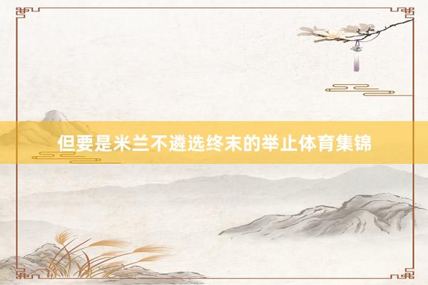但要是米兰不遴选终末的举止体育集锦