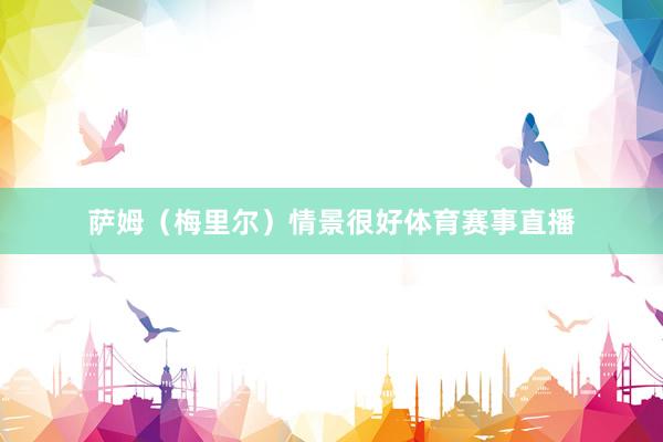 萨姆(梅里尔)情景很好体育赛事直播