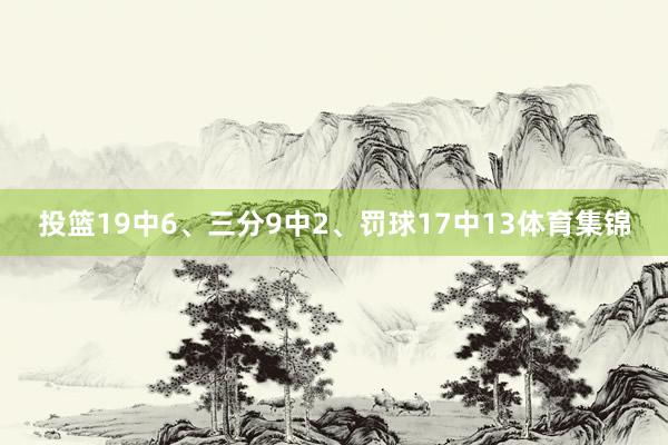 投篮19中6、三分9中2、罚球17中13体育集锦
