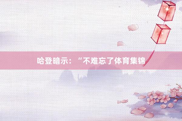 哈登暗示：“不难忘了体育集锦