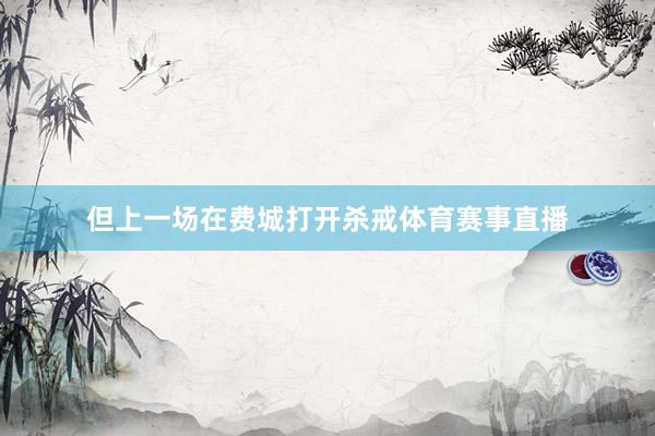 但上一场在费城打开杀戒体育赛事直播