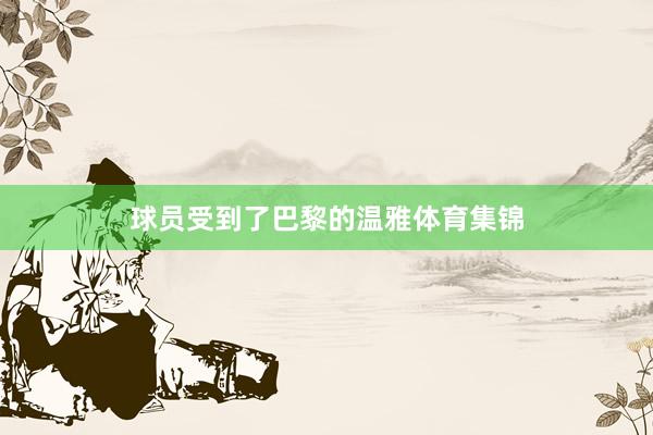球员受到了巴黎的温雅体育集锦