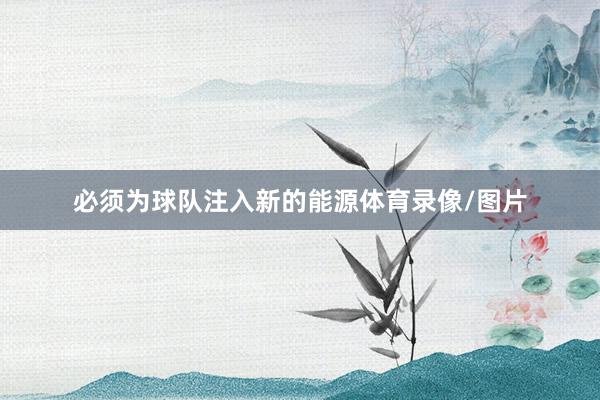 必须为球队注入新的能源体育录像/图片