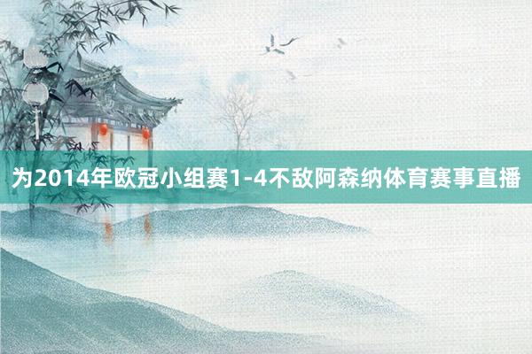 为2014年欧冠小组赛1-4不敌阿森纳体育赛事直播