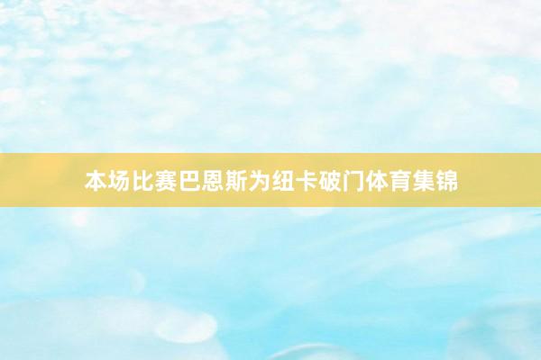 本场比赛巴恩斯为纽卡破门体育集锦