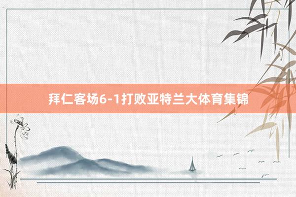 拜仁客场6-1打败亚特兰大体育集锦