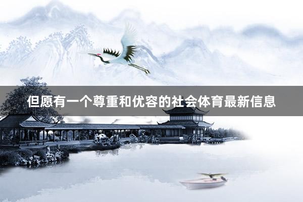 但愿有一个尊重和优容的社会体育最新信息
