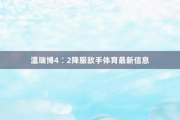 温瑞博4∶2降服敌手体育最新信息