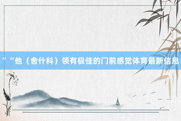 ”“他（舍什科）领有极佳的门前感觉体育最新信息