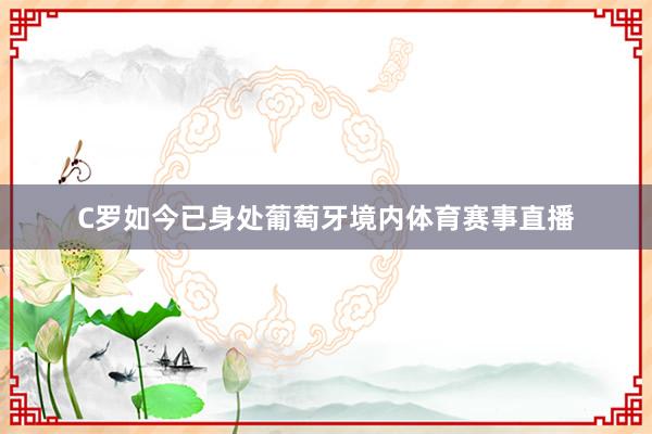 C罗如今已身处葡萄牙境内体育赛事直播