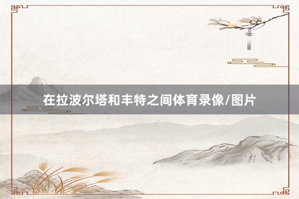 在拉波尔塔和丰特之间体育录像/图片