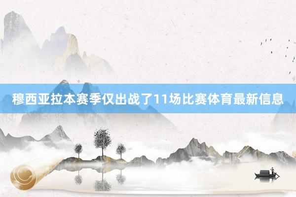 穆西亚拉本赛季仅出战了11场比赛体育最新信息