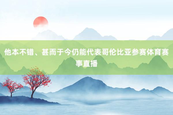 他本不错、甚而于今仍能代表哥伦比亚参赛体育赛事直播
