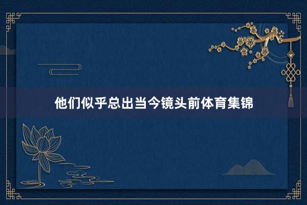 他们似乎总出当今镜头前体育集锦