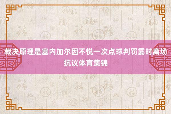 裁决原理是塞内加尔因不悦一次点球判罚霎时离场抗议体育集锦