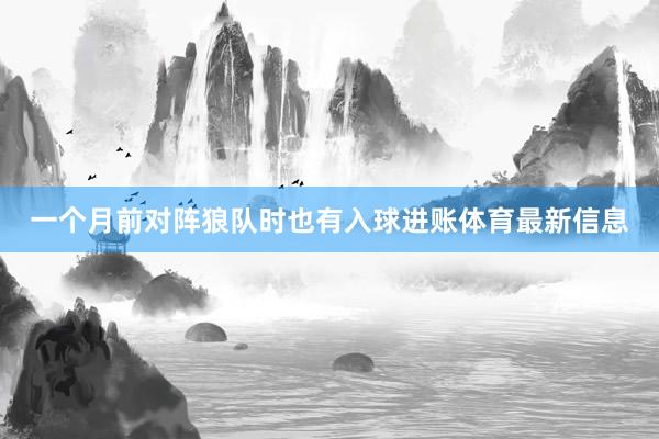 一个月前对阵狼队时也有入球进账体育最新信息
